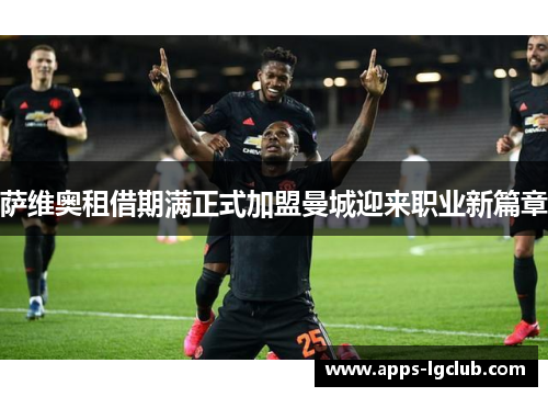 萨维奥租借期满正式加盟曼城迎来职业新篇章