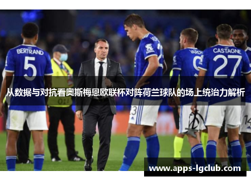 从数据与对抗看奥斯梅恩欧联杯对阵荷兰球队的场上统治力解析 从数据与对抗看奥斯梅恩欧联杯对阵荷兰球队的场上统治力解析
