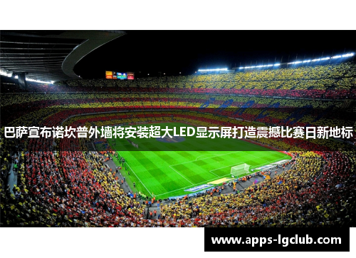 巴萨宣布诺坎普外墙将安装超大LED显示屏打造震撼比赛日新地标