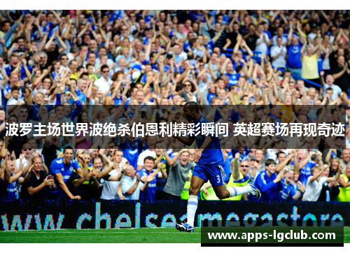 波罗主场世界波绝杀伯恩利精彩瞬间 英超赛场再现奇迹