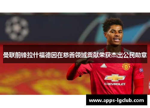 曼联前锋拉什福德因在慈善领域贡献荣获杰出公民勋章