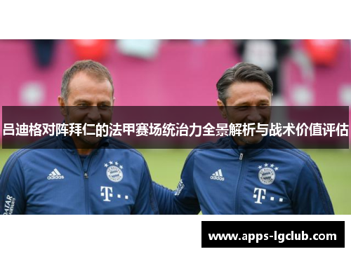 吕迪格对阵拜仁的法甲赛场统治力全景解析与战术价值评估