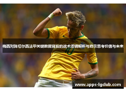 梅西对阵切尔西法甲关键数据背后的战术逻辑解析与启示思考价值与未来