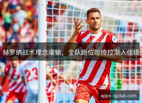 赫罗纳战术理念灌输,全队跑位与传控渐入佳境 赫罗纳战术理念灌输,全队跑位与传控渐入佳境
