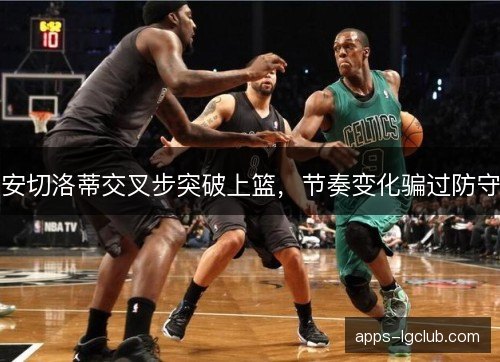 安切洛蒂交叉步突破上篮，节奏变化骗过防守
