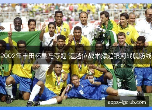 2002年丰田杯皇马夺冠 造越位战术撑起银河战舰防线